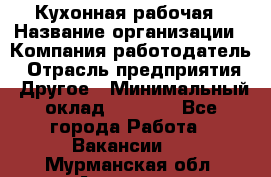 Кухонная рабочая › Название организации ­ Компания-работодатель › Отрасль предприятия ­ Другое › Минимальный оклад ­ 9 000 - Все города Работа » Вакансии   . Мурманская обл.,Апатиты г.